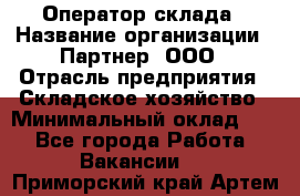 Оператор склада › Название организации ­ Партнер, ООО › Отрасль предприятия ­ Складское хозяйство › Минимальный оклад ­ 1 - Все города Работа » Вакансии   . Приморский край,Артем г.